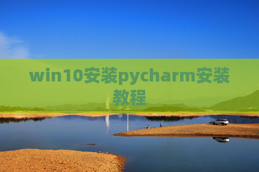 win10安装pycharm安装教程 win10安装pycharm安装教程
